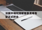 开云体育登录入口-包含法国中场坎特被曼联青睐有望正式转会的词条