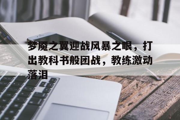 梦魇之翼迎战风暴之眼，打出教科书般团战，教练激动落泪(国足18强赛迎战印尼)